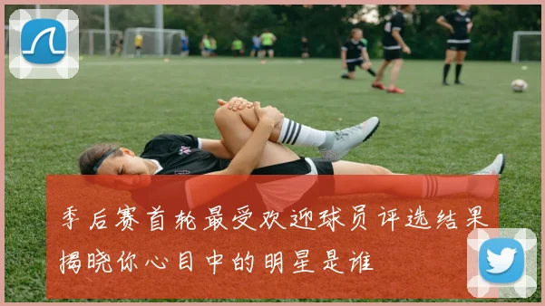 季后赛首轮最受欢迎球员评选结果揭晓你心目中的明星是谁