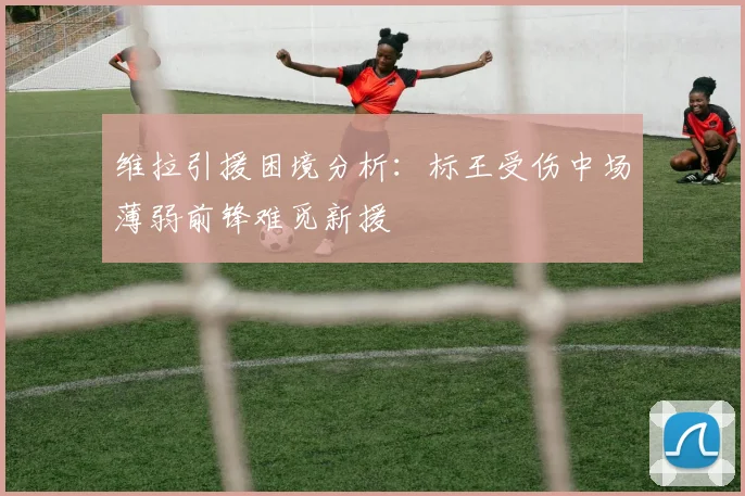 维拉引援困境分析：标王受伤中场薄弱前锋难觅新援