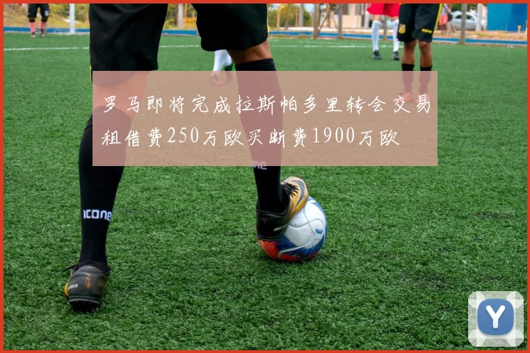 罗马即将完成拉斯帕多里转会交易租借费250万欧买断费1900万欧