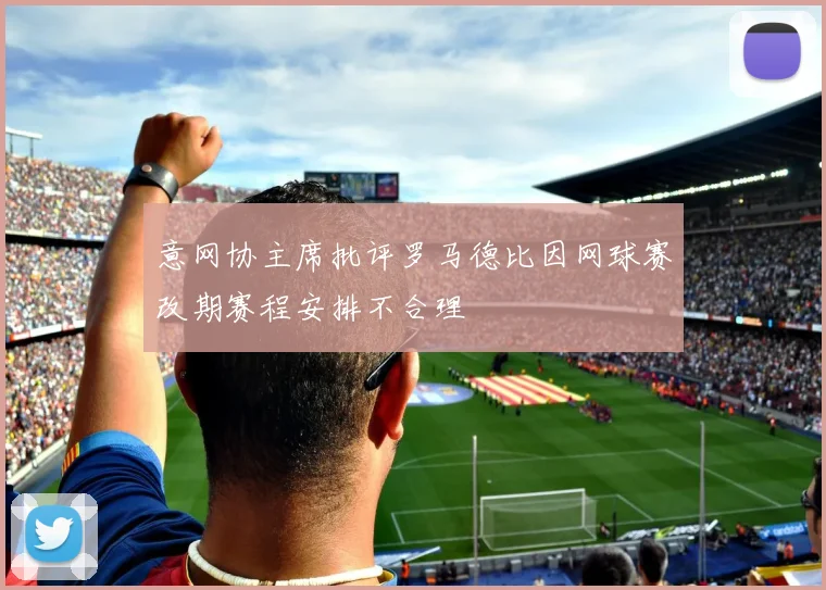 意网协主席批评罗马德比因网球赛改期赛程安排不合理