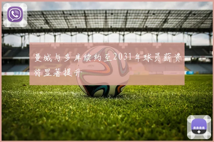 曼城与多库续约至2031年球员薪资将显著提升
