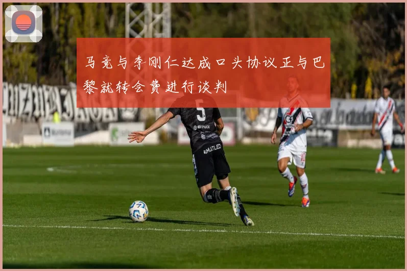 马竞与李刚仁达成口头协议正与巴黎就转会费进行谈判