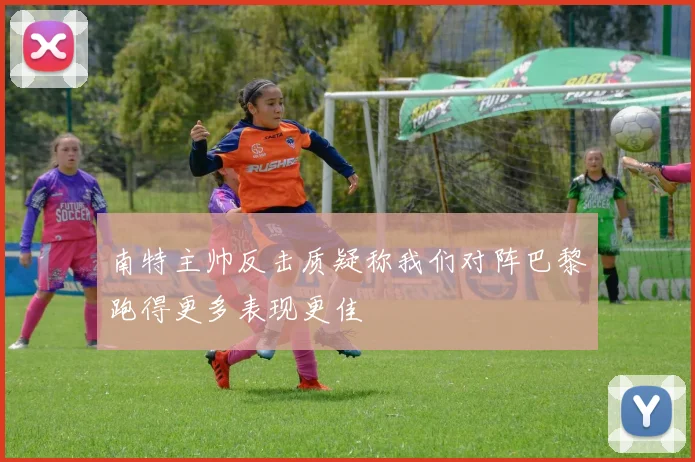 南特主帅反击质疑称我们对阵巴黎跑得更多表现更佳