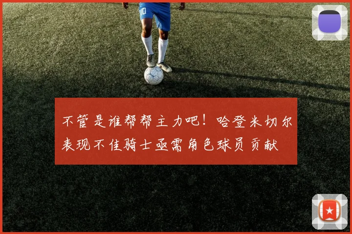 不管是谁帮帮主力吧！哈登米切尔表现不佳骑士亟需角色球员贡献