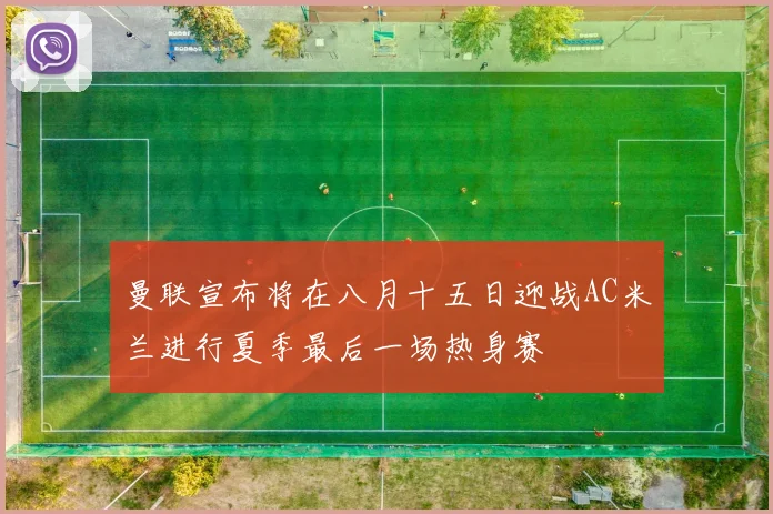 曼联宣布将在八月十五日迎战AC米兰进行夏季最后一场热身赛