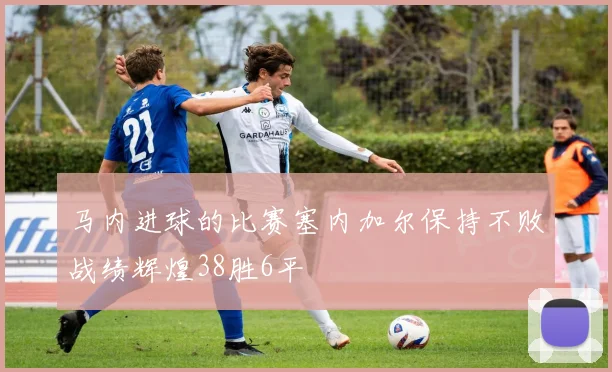 马内进球的比赛塞内加尔保持不败战绩辉煌38胜6平