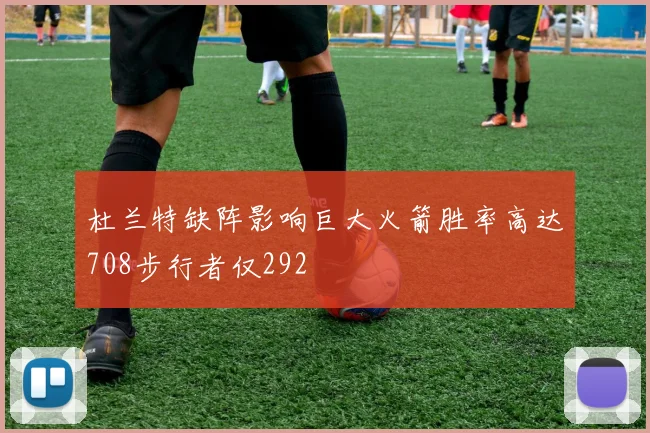 杜兰特缺阵影响巨大火箭胜率高达708步行者仅292