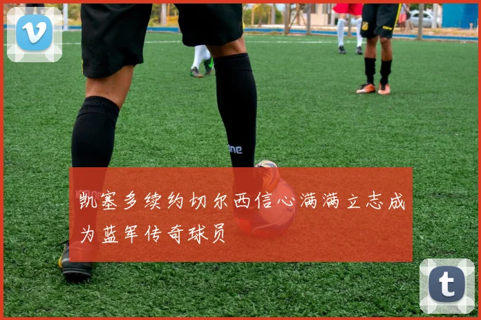 凯塞多续约切尔西信心满满立志成为蓝军传奇球员